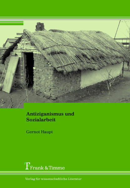 Antiziganismus und Sozialarbeit: Elemente einer wissenschaftlichen Grundlegung, gezeigt an Beispielen aus Europa mit dem Schwerpunkt Rumänien - Haupt, Gernot