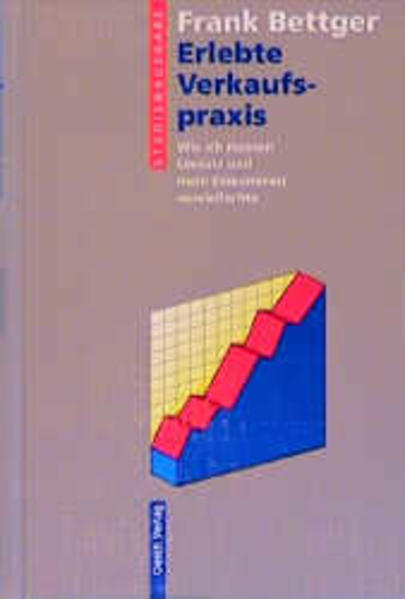 Erlebte Verkaufspraxis: Wie ich meinen Umsatz und mein Einkommen vervielfachte - Bettger, Frank, Ernst Steiger und H Wettstein A