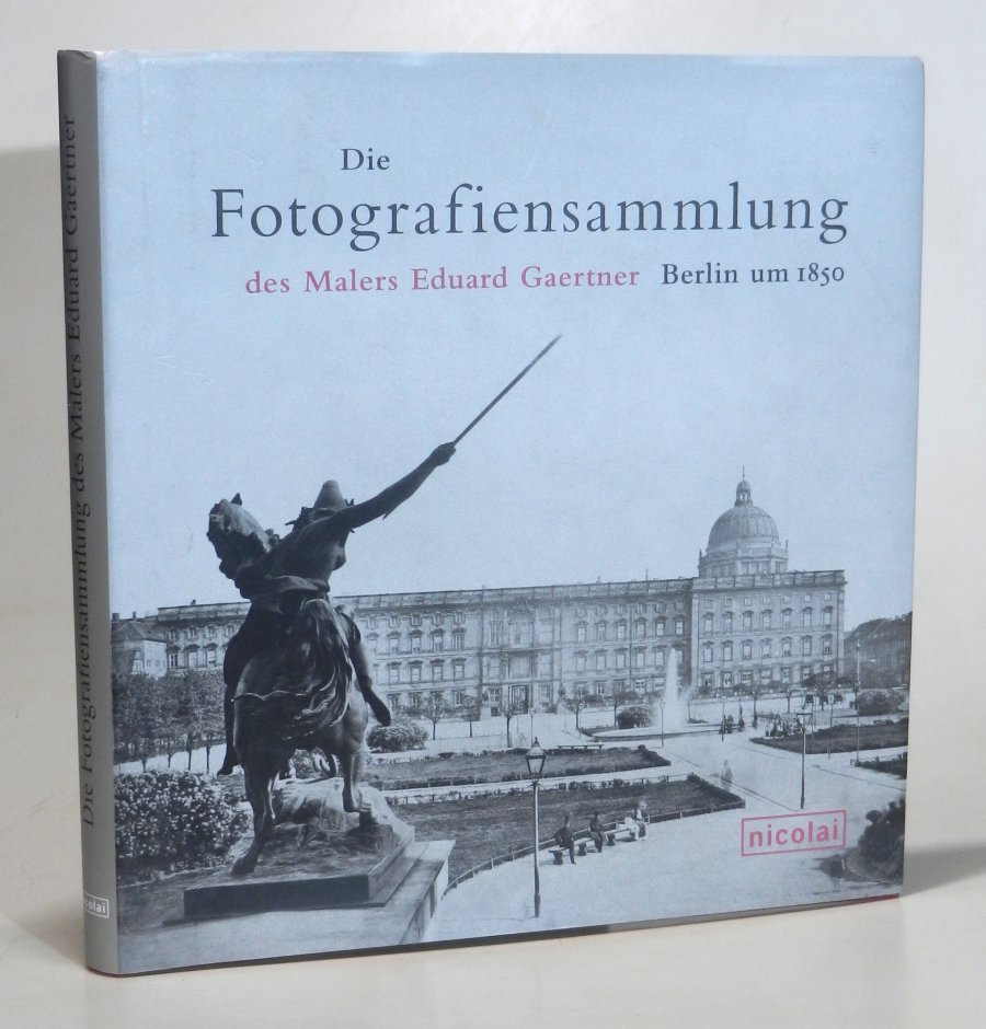 Die Fotografiensammlung des Malers Eduard Gaertner. Berlin um 1850. - Gaertner, Eduard - Stiftung Stadtmuseum Berlin (Hg.)