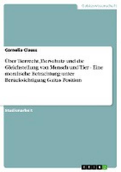 Über Tierrecht, Tierschutz und die Gleichstellung von Mensch und Tier - Eine moralische Betrachtung unter Berücksichtigung Gaitas Position - Cornelia Clauss
