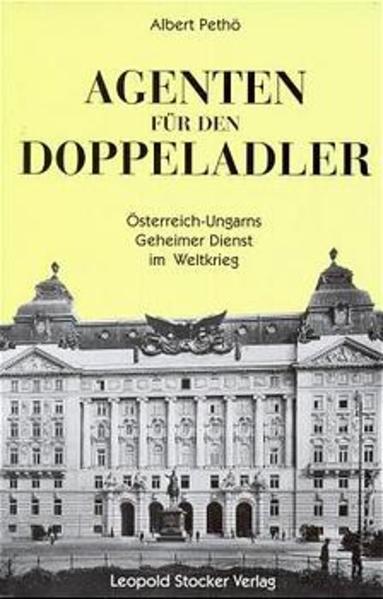 Agenten für den Doppeladler: Österreich-Ungarns Geheimer Dienst im I. Weltkrieg - Pethö, Albert