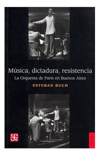 Mœsica, Dictadura, Resistencia: La Orquesta De Par’s En Buenos Aires, De Esteban Buch., Vol. Volœmen ònico. Editorial Fondo De Cultura Econ—mica, Tapa Blanda En Espa–ol, 2016 - Esteban Buch