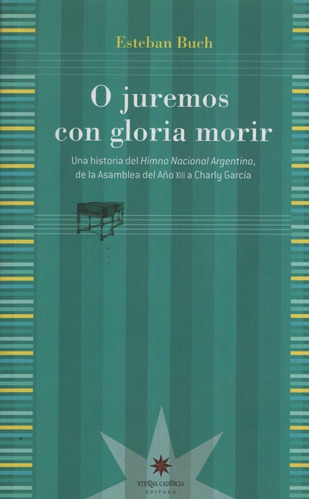 O Juremos Con Gloria Morir: Historia Del Himno Nacional Argentino, De Esteban Buch. Editorial Eterna Cadencia, Edici—n 1 En Espa–ol - Esteban Buch