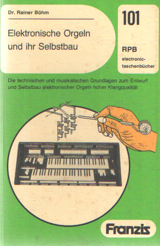 Elektronische Orgeln und ihr Selbstbau ; Die technischen und musikalischen Grundlagen zum Entwurf und Selbstbau elektronischer Orgeln hoher Klangqualität - Böhm, Rainer