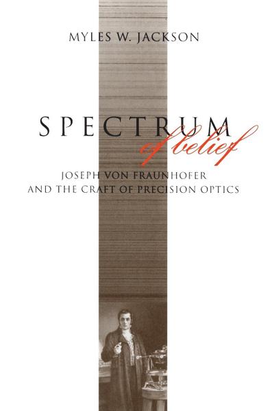 Spectrum of Belief : Joseph von Fraunhofer and the Craft of Precision Optics - Myles W. Jackson