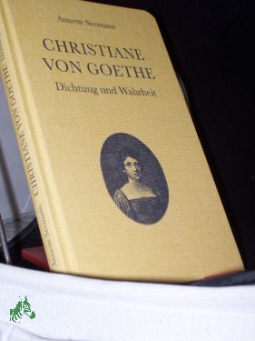 Christiane von Goethe : Dichtung und Wahrheit / Annette Seemann , herausgegeben von der Historische Kuranlagen und Goethe-Theater Bad Lauchstädt GmbH - Seemann, Annette (Verfasser)