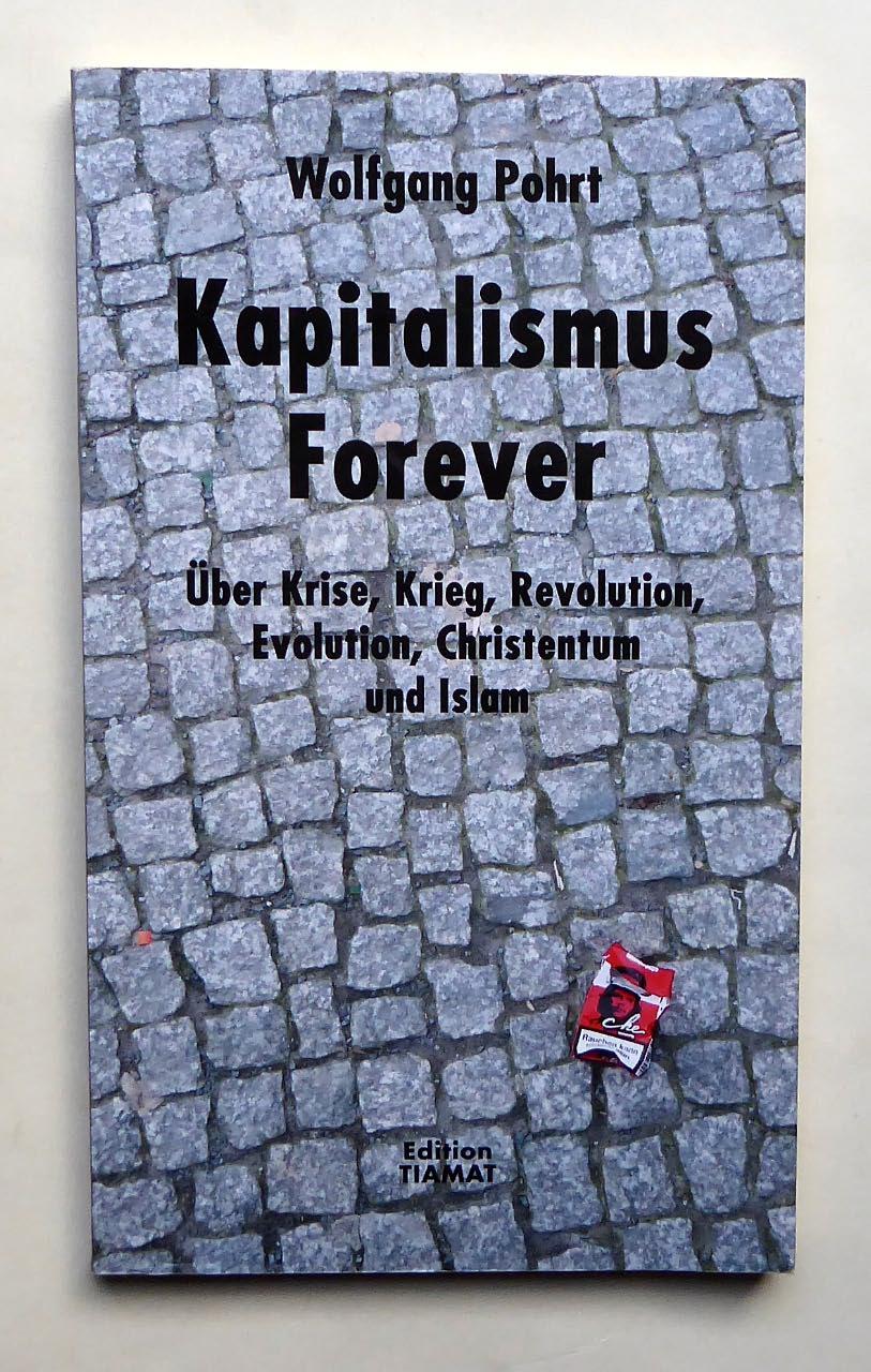 Kapitalismus forever. Über Krise, Krieg, Revolution, Evolution, Christentum und Islam. - POHRT, Wolfgang