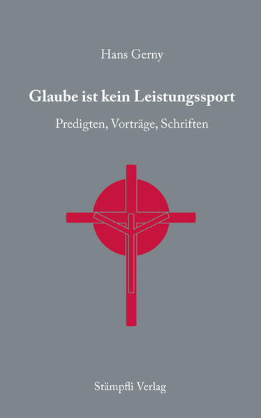 Glaube ist kein Leistungssport: Predigten, Vorträge, Schriften - Gerny, Hans