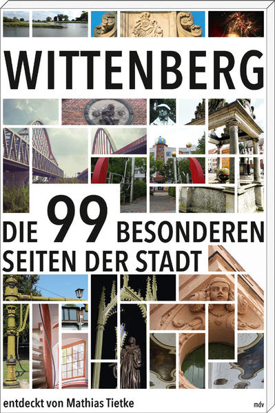Wittenberg: Die 99 besonderen Seiten der Stadt Die 99 besonderen Seiten der Stadt - Mathias Tietke, Mathias