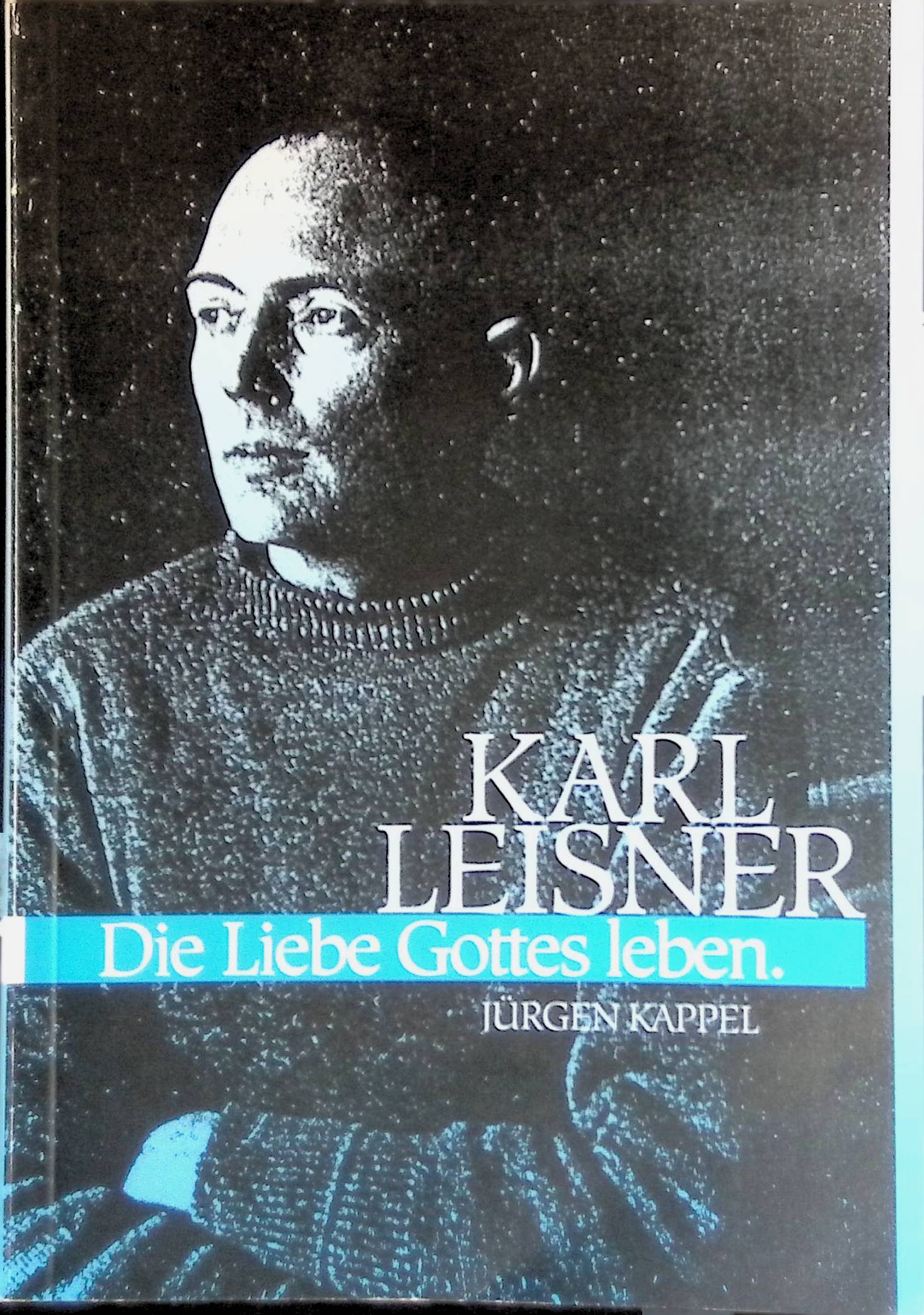 Karl Leisner. Die Liebe Gottes Leben. - Kappel, Jürgen