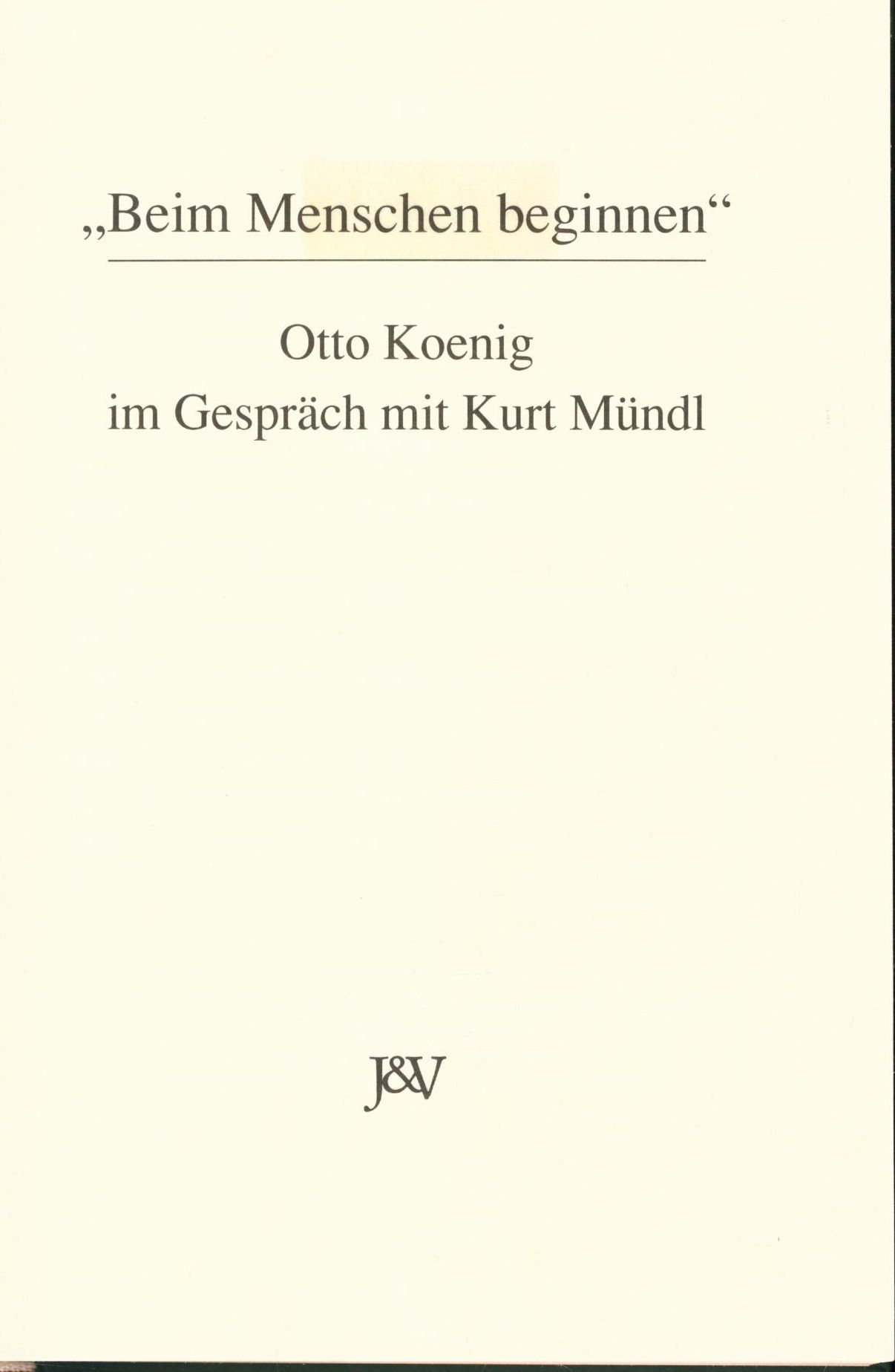 Beim Menschen beginnen : Otto Koenig im Gespräch mit Kurt Mündl - Koenig, Otto und Kurt Mündl