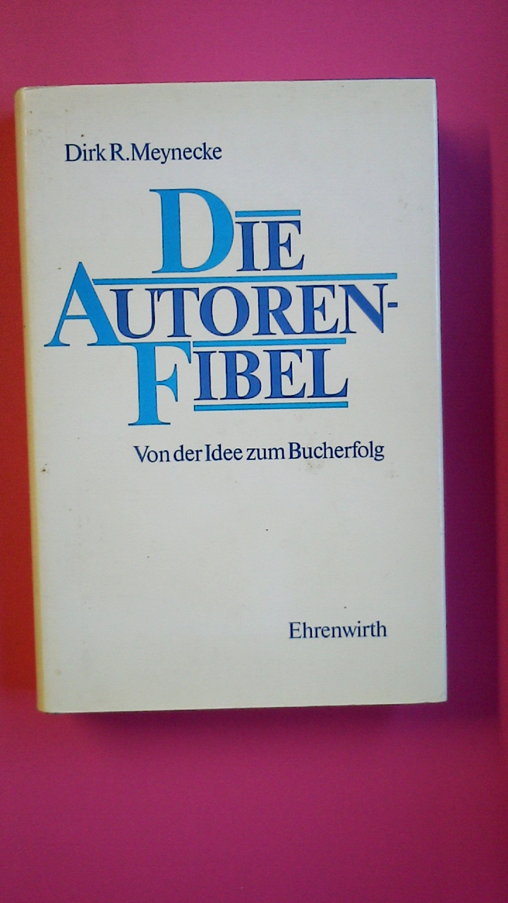 DIE AUTOREN-FIBEL. von der Idee zum Bucherfolg - Meynecke, Dirk R.