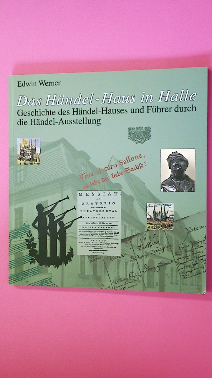DAS HÄNDEL-HAUS IN HALLE. Führer durch die Händel-Ausstellung und Geschichte des Händel-Hauses - Werner, Edwin