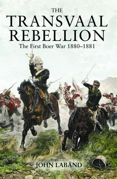 The Transvaal Rebellion : The First Boer War, 1880-1881 - John Laband