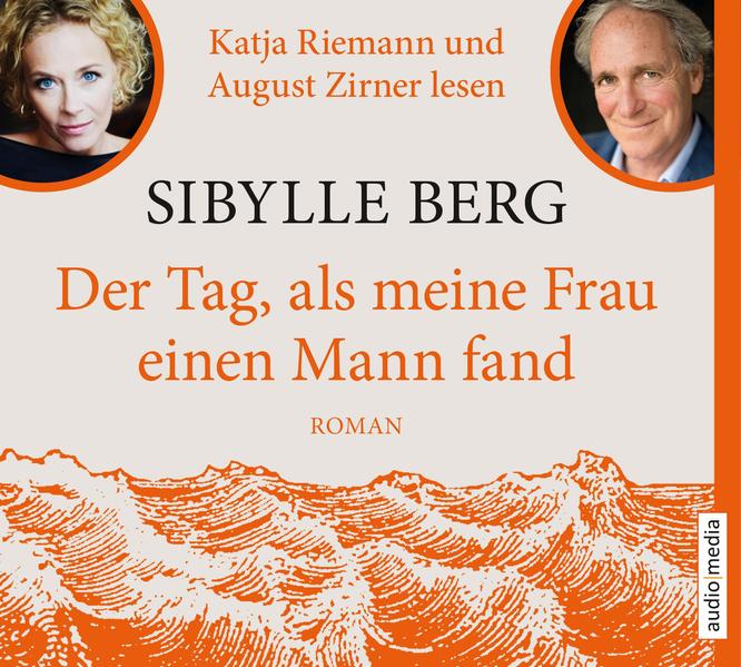 Der Tag, als meine Frau einen Mann fand: Roman: Ungekürzte Ausgabe, Lesung - Sibylle Berg, Sibylle, Katja Riemann und August Zirner