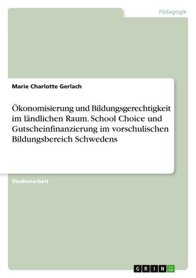 Ökonomisierung und Bildungsgerechtigkeit im ländlichen Raum. School Choice und Gutscheinfinanzierung im vorschulischen Bildungsbereich Schwedens - Marie Charlotte Gerlach