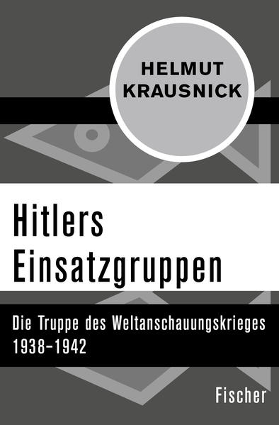 Hitlers Einsatzgruppen: Die Truppe des Weltanschauungskrieges 1938–1942 Die Truppe des Weltanschauungskrieges 1938–1942 - Krausnick, Helmut
