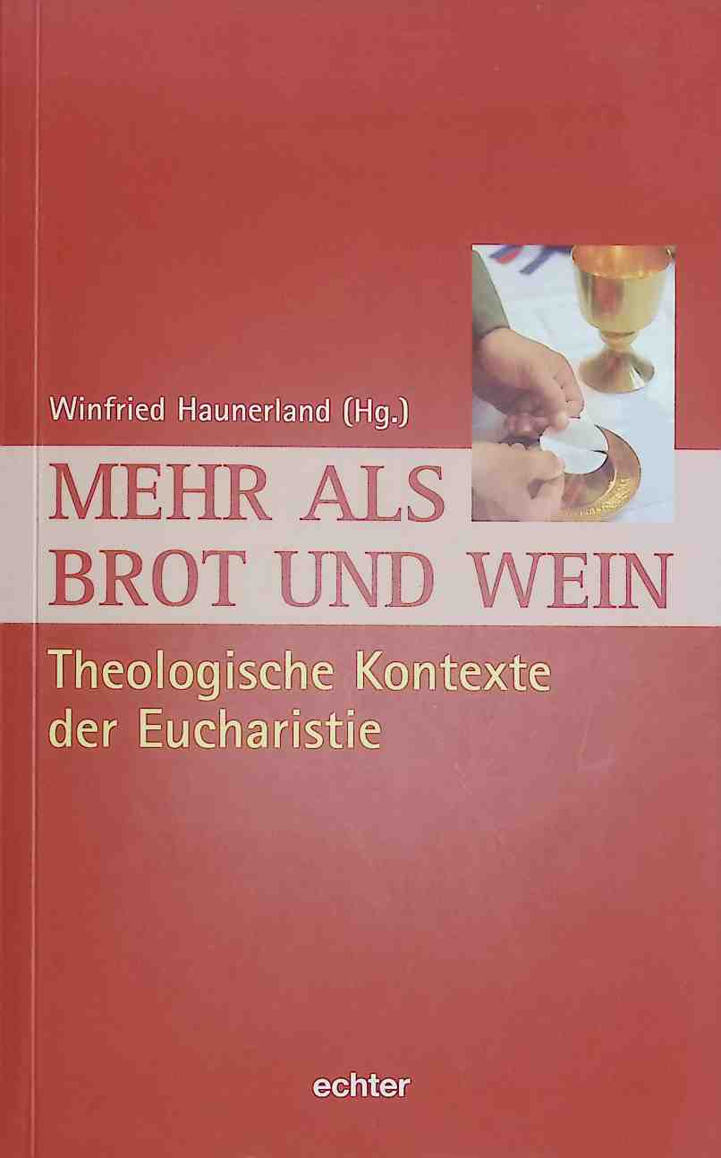 Mehr als Brot und Wein: Theologische Kontexte der Eucharistie. - Haunerland, Winfried