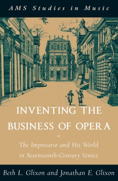 Inventing The Business Of Opera : The Impresario And His World In Seventeenth Century Venice - Glixon, Beth Lise; Glixon, Jonathan Emmanuel