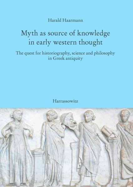 Myth As Source of Knowledge in Early Western Thought : The Quest for Historiography, Science and Philosophy in Greek Antiquity - Haarmann, Harald