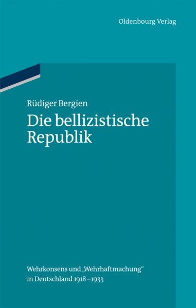 Die Bellizistische Republik : Wehrkonsens Und Wehrhaftmachung in Deutschland 1918-1933 -Language: German - Bergien, RÃ¼diger