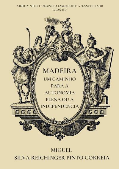 Madeira - Um Caminho para a Autonomia Plena ou a Independência - Miguel Silva Reichinger Pinto Correia