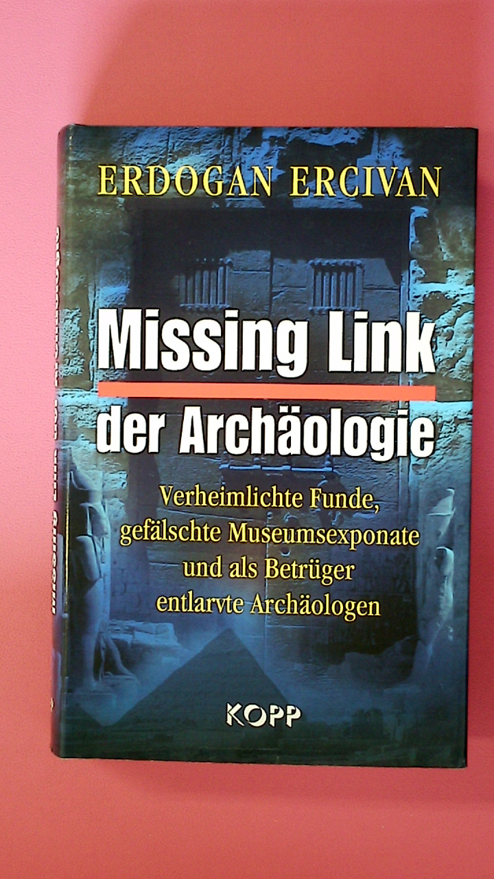 MISSING LINK DER ARCHÄOLOGIE. verheimlichte Funde, gefälschte Museumsexponate und als Betrüger entlarvte Archäologen - Ercivan, Erdogan