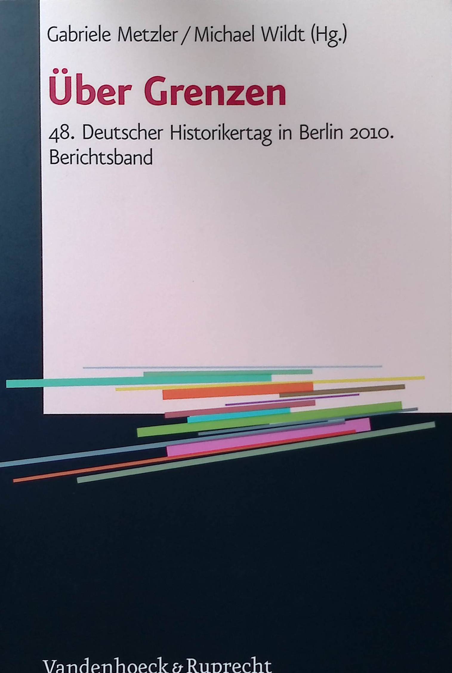 Über Grenzen : 48. Deutscher Historikertag in Berlin 2010. - Metzler, Gabriele und Michael Wildt