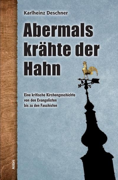 Abermals krähte der Hahn : Eine kritische Kirchengeschichte von den Evangelisten bis zu den Faschisten - Karlheinz Deschner