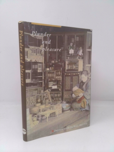 Plunder and Pleasure: Japanese Art in the West, 1860 - 1930 - Put, Max