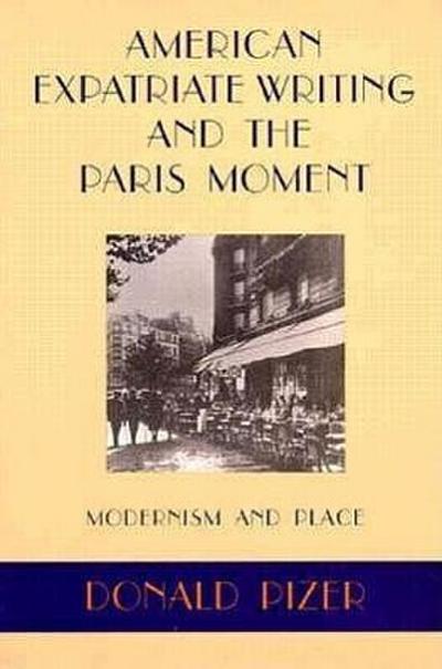 American Expatriate Writing and the Paris Moment : Modernism and Place - Donald Pizer