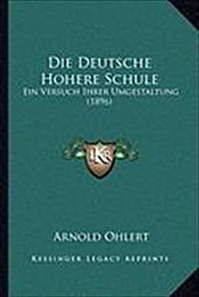 Die Deutsche Hohere Schule: Ein Versuch Ihrer Umgestaltung (1896) - Arnold Ohlert
