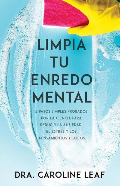 Limpia Tu Enredo Mental : 5 Pasos Simples Probados Por La Ciencia Para Reducir La Ansiedad, El Estrés Y Los Pensamientos Tóxicos - Caroline Leaf