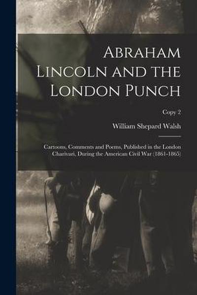 Abraham Lincoln and the London Punch; Cartoons, Comments and Poems, Published in the London Charivari, During the American Civil War (1861-1865); copy - William Shepard Walsh
