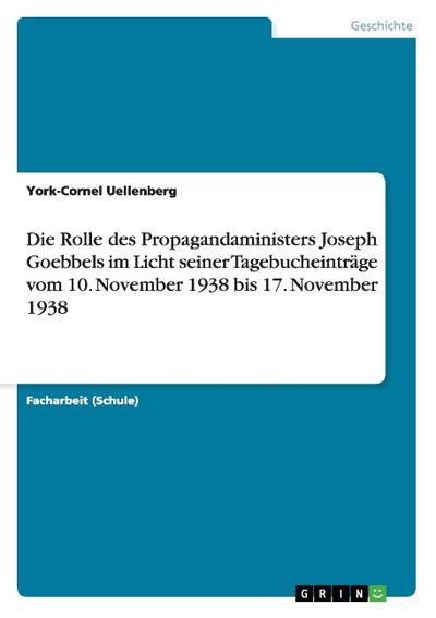 Die Rolle des Propagandaministers Joseph Goebbels im Licht seiner Tagebucheinträge vom 10. November 1938 bis 17. November 1938 : Akademische Schriftenreihe, Bd. V167702 - York-Cornel Uellenberg