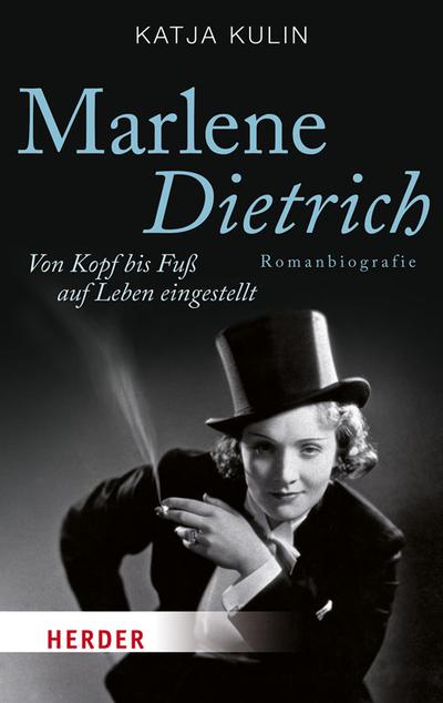 Marlene Dietrich. Von Kopf bis Fuß auf Leben eingestellt (HERDER spektrum, Band 6866) : Von Kopf bis Fuß auf Leben eingestellt. Romanbiografie - Katja Kulin