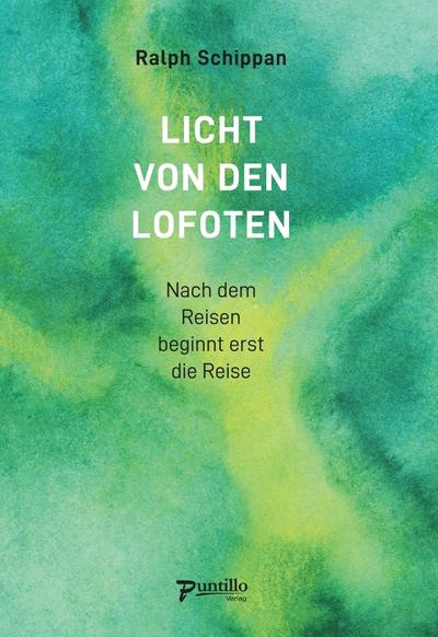 Licht von den Lofoten: Nach dem Reisen beginnt erst die Reise : Nach dem Reisen beginnt erst die Reise - Ralph Schippan