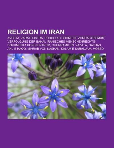 Religion im Iran : Avesta, Zarathustra, Ruhollah Chomeini, Zoroastrismus, Verfolgung der Bahai, Iranisches Menschenrechts-Dokumentationszentrum, Churramiten, Yazata, Gathas, Ahl-e Haqq, Mihrab von Kashan, Kalam-e Saranjam, Mobed