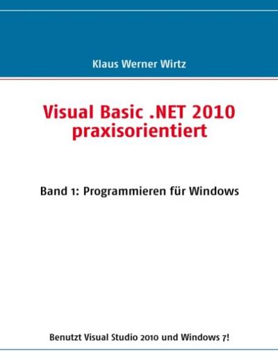 Visual Basic .NET 2010 praxisorientiert : Band 1: Programmieren für Windows - Klaus Werner Wirtz