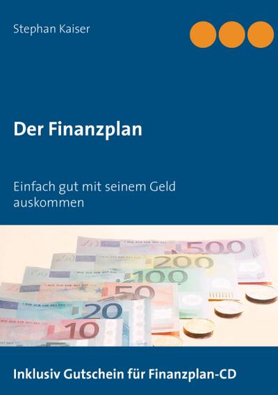 Der Finanzplan : Einfach gut mit seinem Geld auskommen - Stephan Kaiser