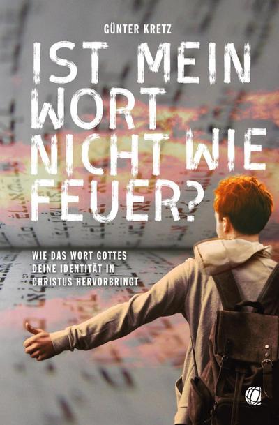 Ist mein Wort nicht wie Feuer? : Wie das Wort Gottes deine Identität in Christus hervorbringt - Günter Kretz