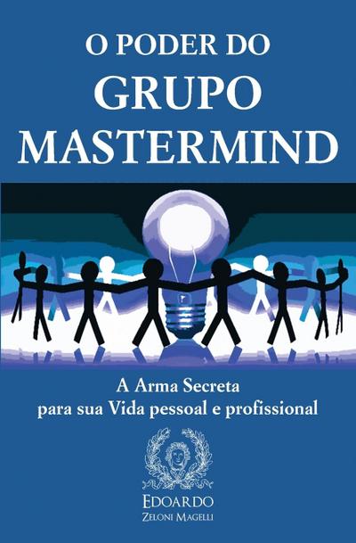 O Poder do Grupo Mastermind : A Arma Secreta para sua Vida pessoal e profissional - Edoardo Zeloni Magelli