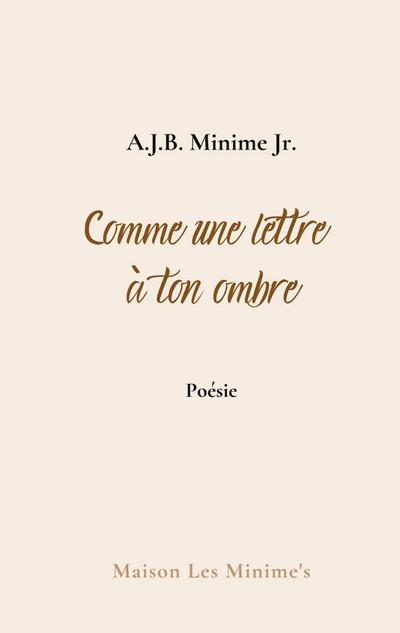 Comme une lettre à ton ombre : Carnets - A. J. B. Minime Jr.