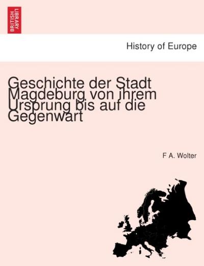 Geschichte der Stadt Magdeburg von ihrem Ursprung bis auf die Gegenwart - F A. Wolter