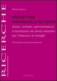 Progettare esperienze e relazioni. Azioni, contesti, sperimentazioni e formazione nei servizi educativi per l'infanzia e le famiglie - Monica Guerra
