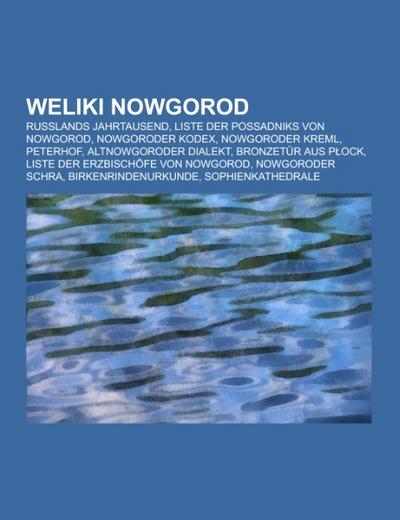 Weliki Nowgorod : Russlands Jahrtausend, Liste der Possadniks von Nowgorod, Nowgoroder Kodex, Nowgoroder Kreml, Peterhof, Altnowgoroder Dialekt, Bronzetür aus Plock, Liste der Erzbischöfe von Nowgorod, Nowgoroder Schra, Birkenrindenurkunde, Sophienkathedrale - Books LLC