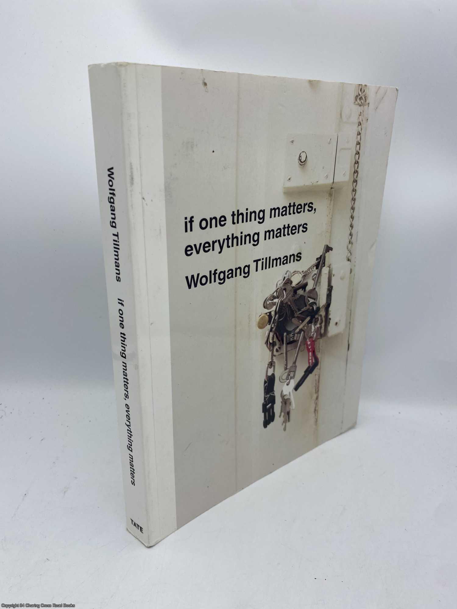 If One Thing Matters, Everything Matters by Tillmans, Wolfgang: Collectable - Very Good Paperback (2003) First Edition. | 84 Charing Cross Road Books, IOBA If One Thing Matters, Everything Matters by Tillmans, Wolfgang: Collectable - Very Good Paperback (2003) First Edition. | 84 Charing Cross Road Books, IOBA