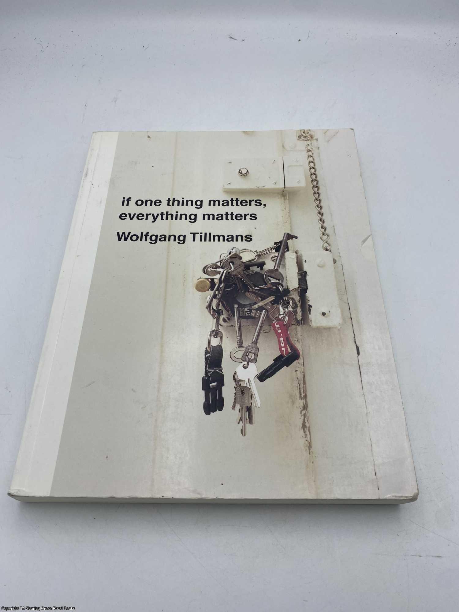 If One Thing Matters, Everything Matters by Tillmans, Wolfgang: Collectable - Very Good Paperback (2003) First Edition. | 84 Charing Cross Road Books, IOBA If One Thing Matters, Everything Matters by Tillmans, Wolfgang: Collectable - Very Good Paperback (2003) First Edition. | 84 Charing Cross Road Books, IOBA