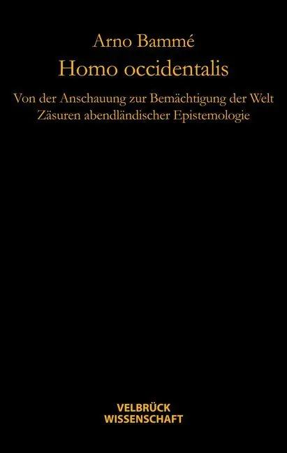 Homo occidentalis | Von der Anschauung zur Bemächtigung der Welt. Zäsuren abendländischer Epistemologie - Arno Bammé