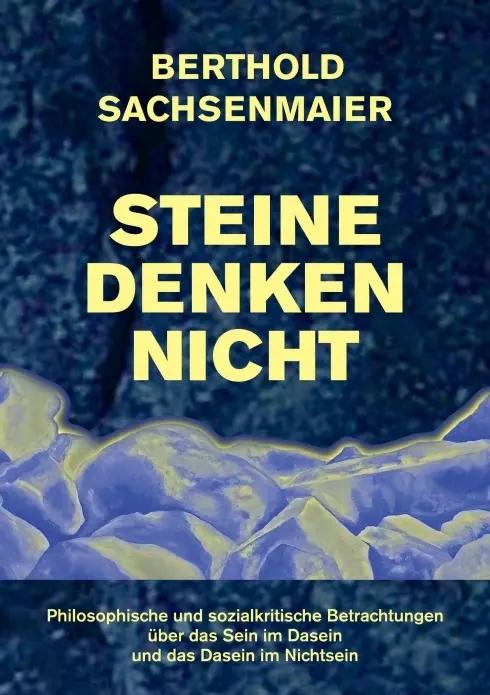 Steine denken nicht | Philosophische + sozialkritische Betrachtungen über das Sein im Dasein und das Dasein im Nichtsein - Berthold Sachsenmaier